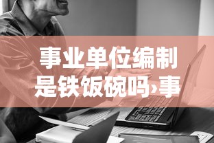 事业单位编制是铁饭碗吗›事业单位不算铁饭碗吗 事业单位编制是铁饭碗吗›事业单位不算铁饭碗吗