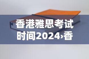 香港雅思考试时间2024›香港雅思考试时间几点到几点