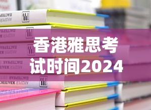 香港雅思考试时间2024›香港雅思考试时间几点到几点 香港雅思考试时间2024›香港雅思考试时间几点到几点