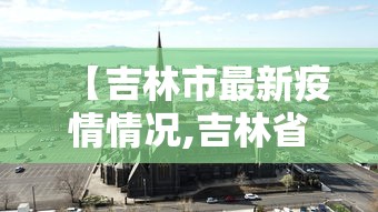 【吉林市最新疫情情况,吉林省发布最新疫情】