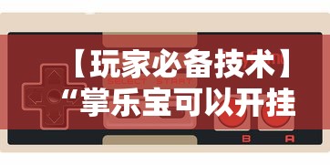 【玩家必备技术】“掌乐宝可以开挂吗”科技辅助神器手机版教程