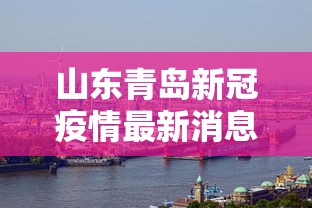 山东青岛新冠疫情最新消息 → 山东青岛新冠病毒最新消息