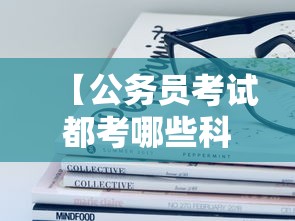 【公务员考试都考哪些科目,2026年公务员岗位招录表】 【公务员考试都考哪些科目,2026年公务员岗位招录表】