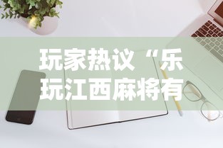 玩家热议“乐玩江西麻将有挂”开挂科技辅助神器手机