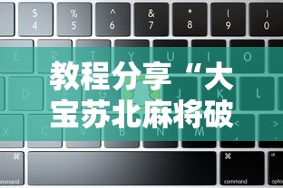 教程分享“大宝苏北麻将破解软件”原来有神器下载！
