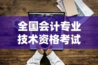全国会计专业技术资格考试官网—(全国会计考试资格官网) 全国会计专业技术资格考试官网—(全国会计考试资格官网)