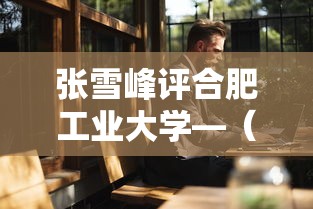 张雪峰评合肥工业大学—(合肥工业大学张雪峰推荐专业) 张雪峰评合肥工业大学—(合肥工业大学张雪峰推荐专业)