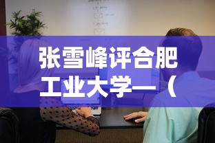 张雪峰评合肥工业大学—(合肥工业大学张雪峰推荐专业) 张雪峰评合肥工业大学—(合肥工业大学张雪峰推荐专业)