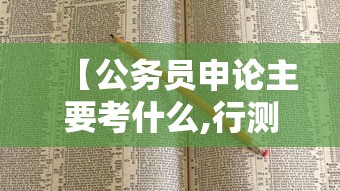 【公务员申论主要考什么,行测和申论哪个难】 【公务员申论主要考什么,行测和申论哪个难】