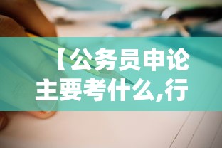 【公务员申论主要考什么,行测和申论哪个难】 【公务员申论主要考什么,行测和申论哪个难】