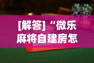 [解答]“微乐麻将自建房怎么赢”(曝光透视必备猫腻)