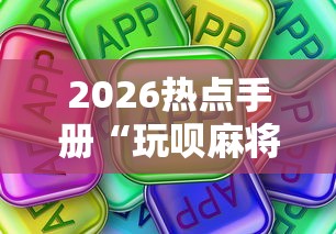 2026热点手册“玩呗麻将可以开挂是真的吗!详细开挂教程 2026热点手册“玩呗麻将可以开挂是真的吗!详细开挂教程