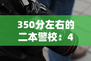 350分左右的二本警校:430分左右文科可以考的警校 350分左右的二本警校:430分左右文科可以考的警校