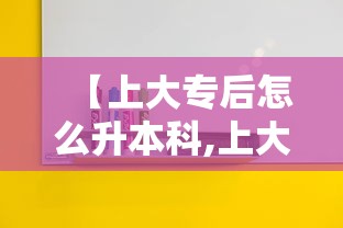 【上大专后怎么升本科,上大专后怎么升本科浙江】 【上大专后怎么升本科,上大专后怎么升本科浙江】