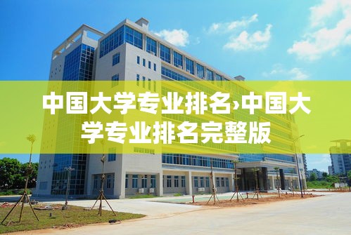 中国大学专业排名›中国大学专业排名完整版 中国大学专业排名›中国大学专业排名完整版