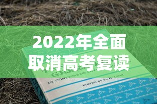 2022年全面取消高考复读 → 2024取消高考复读是真的吗
