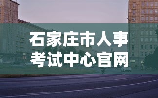 石家庄市人事考试中心官网›石家庄人试考试局官网首页 石家庄市人事考试中心官网›石家庄人试考试局官网首页