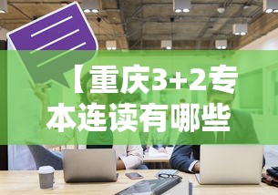 【重庆3+2专本连读有哪些学校·重庆3+2专本连读有哪些学校招生】 【重庆3+2专本连读有哪些学校·重庆3+2专本连读有哪些学校招生】