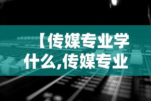 【传媒专业学什么,传媒专业学什么的】