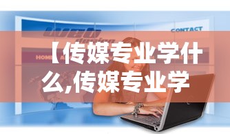 【传媒专业学什么,传媒专业学什么的】 【传媒专业学什么,传媒专业学什么的】