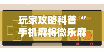 玩家攻略科普“手机麻将微乐麻将挂插件	”辅助工具插件,揭秘技巧开挂