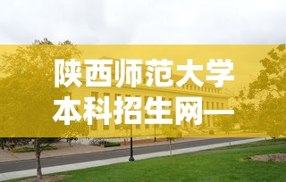 陕西师范大学本科招生网—（陕西师范大学本科生选课网）