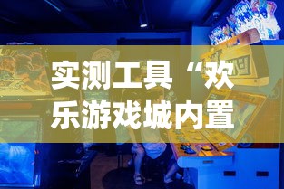 实测工具“欢乐游戏城内置作弊菜单最新版本更新内容?_游戏_玩家_工具 实测工具“欢乐游戏城内置作弊菜单最新版本更新内容?_游戏_玩家_工具