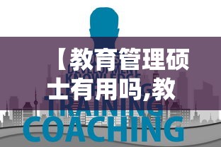 【教育管理硕士有用吗,教育管理硕士有用吗?对当老师或进教育局的帮助有多大?】