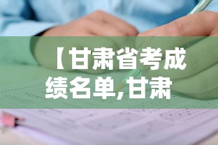 【甘肃省考成绩名单,甘肃省考成绩证明】 【甘肃省考成绩名单,甘肃省考成绩证明】