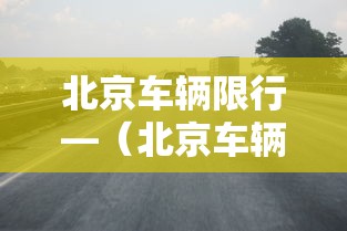 北京车辆限行—(北京车辆限行号查询) 北京车辆限行—(北京车辆限行号查询)