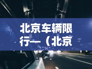 北京车辆限行—（北京车辆限行号查询）