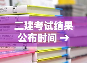 二建考试结果公布时间 → 2026二建考试结果查询入口