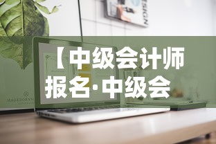 【中级会计师报名·中级会计师报名官网】