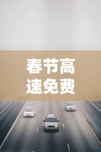 春节高速免费通行时间2022：2022高速免费的节假日有哪些