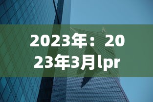 2023年：2023年3月lpr