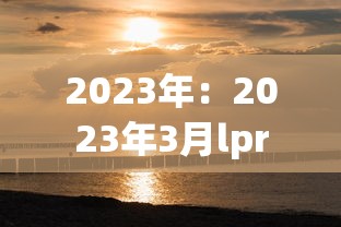 2023年：2023年3月lpr