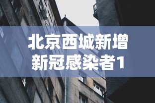 北京西城新增新冠感染者1名:北京西城发布官方通报 北京西城新增新冠感染者1名:北京西城发布官方通报
