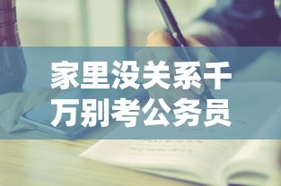 家里没关系千万别考公务员 → 三种人最容易考公务员