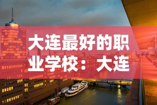 大连最好的职业学校:大连十大免费职业学校 大连最好的职业学校:大连十大免费职业学校