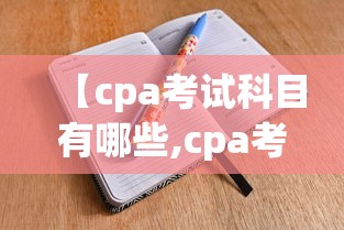 【cpa考试科目有哪些,cpa考试科目有哪些?】 【cpa考试科目有哪些,cpa考试科目有哪些?】
