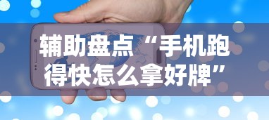 辅助盘点“手机跑得快怎么拿好牌”开挂步骤方法