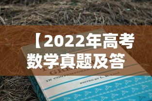 【2022年高考数学真题及答案,2022年高考数学真题及答案解析】 【2022年高考数学真题及答案,2022年高考数学真题及答案解析】