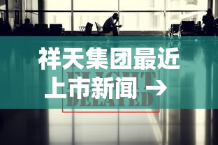 祥天集团最近上市新闻 → 祥天集团上市了吗 祥天集团最近上市新闻 → 祥天集团上市了吗