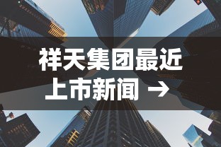 祥天集团最近上市新闻 → 祥天集团上市了吗 祥天集团最近上市新闻 → 祥天集团上市了吗