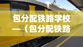 包分配铁路学校—（包分配铁路学校学费多少钱）