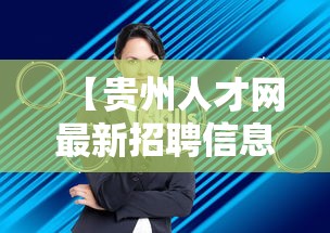【贵州人才网最新招聘信息2024年·贵州2024年高层次人才招聘】