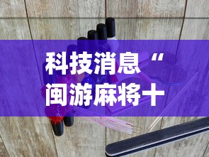 科技消息“闽游麻将十三水挂？_游戏_玩家_工具