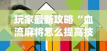 玩家最新攻略“血流麻将怎么提高技术	”(详细透视教程)