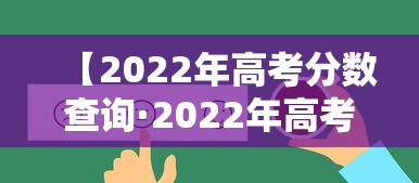 【2022年高考分数查询·2022年高考分数查询入口官网】 【2022年高考分数查询·2022年高考分数查询入口官网】