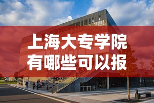 上海大专学院有哪些可以报名：上海大专学院有哪些可以报名的